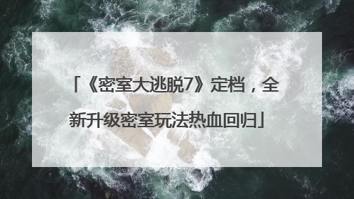 《密室大逃脱7》定档，全新升级密室玩法热血回归