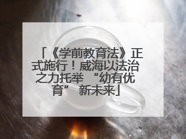 《学前教育法》正式施行！威海以法治之力托举 “幼有优育” 新未来