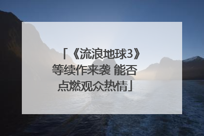 《流浪地球3》等续作来袭 能否点燃观众热情