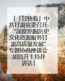 「甘快看」中共甘肃省委召开“深度挖掘历史文化资源服务甘肃高质量发展”专题协商座谈会 胡昌升主持并讲话