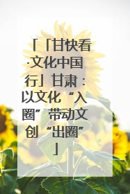 「甘快看·文化中国行」甘肃：以文化“入圈”带动文创“出圈”