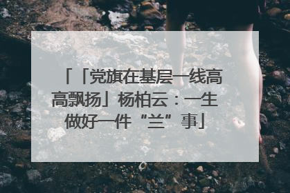 「党旗在基层一线高高飘扬」杨柏云：一生做好一件“兰”事