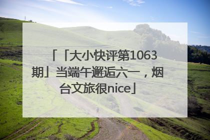 「大小快评第1063期」当端午邂逅六一，烟台文旅很nice