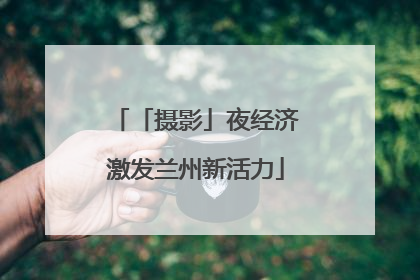 「摄影」夜经济激发兰州新活力