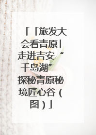 「旅发大会看青原」走进吉安“千岛湖” 探秘青原秘境匠心谷（图）