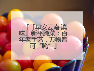 「早安云南·滇味」新平腌菜：百年老手艺，万物皆可“腌”