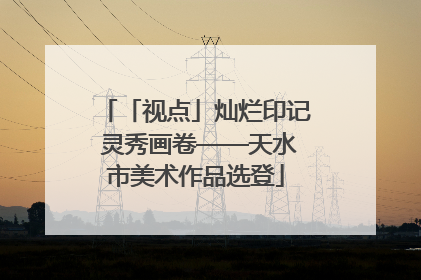 「视点」灿烂印记 灵秀画卷——天水市美术作品选登