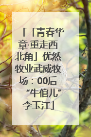 「青春华章·重走西北角」优然牧业武威牧场：00后“牛倌儿”李玉江