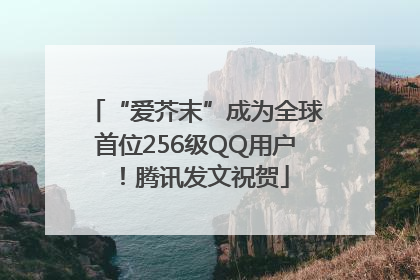 “爱芥末”成为全球首位256级QQ用户！腾讯发文祝贺