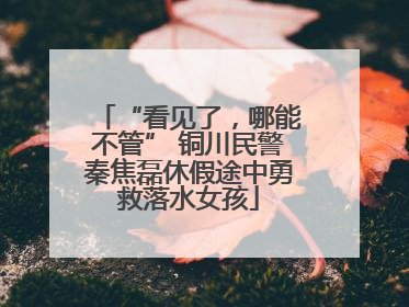 “看见了，哪能不管” 铜川民警秦焦磊休假途中勇救落水女孩