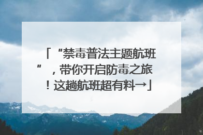 “禁毒普法主题航班”，带你开启防毒之旅！这趟航班超有料→