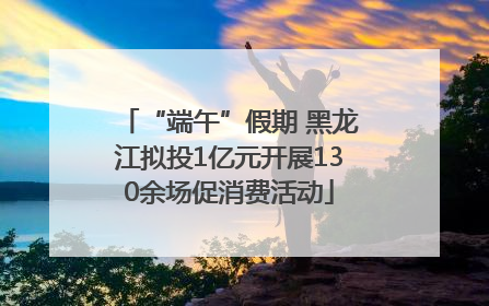 “端午”假期 黑龙江拟投1亿元开展130余场促消费活动