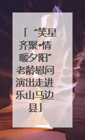 “笑星齐聚•情暖夕阳”老龄慰问演出走进乐山马边县