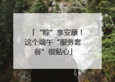 “粽”享安康！这个端午“服务套餐”很贴心