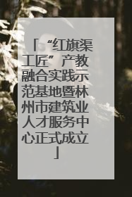 “红旗渠工匠”产教融合实践示范基地暨林州市建筑业人才服务中心正式成立