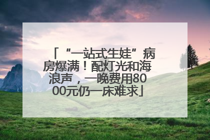 “一站式生娃”病房爆满！配灯光和海浪声，一晚费用8000元仍一床难求