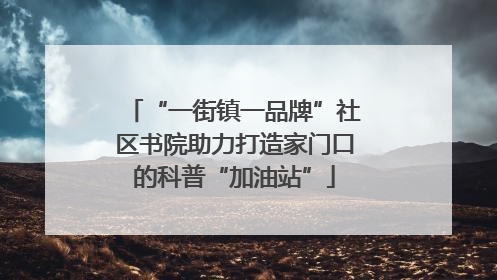 “一街镇一品牌”社区书院助力打造家门口的科普“加油站”