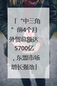 “中三角”前4个月外贸总额达5700亿，东盟市场增长强劲
