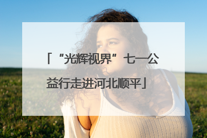 “光辉视界”七一公益行走进河北顺平