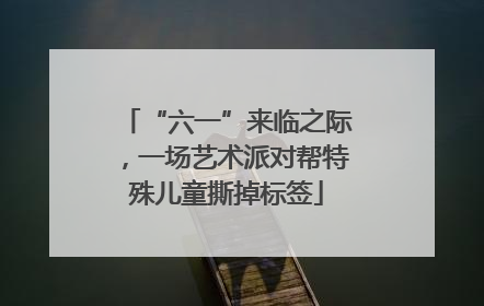 “六一”来临之际，一场艺术派对帮特殊儿童撕掉标签