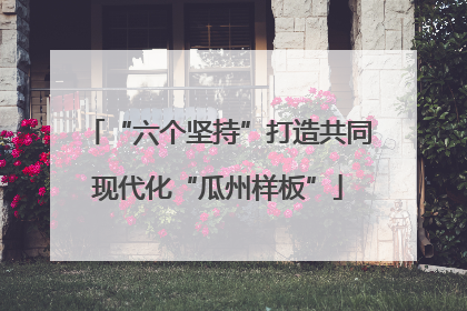 “六个坚持”打造共同现代化“瓜州样板”