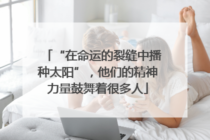 “在命运的裂缝中播种太阳”，他们的精神力量鼓舞着很多人