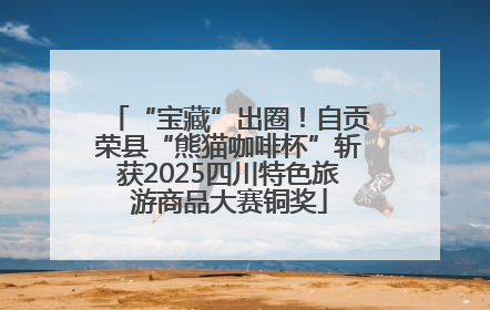 “宝藏”出圈！自贡荣县“熊猫咖啡杯”斩获2025四川特色旅游商品大赛铜奖