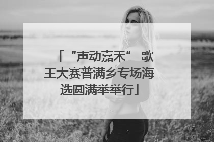 “声动嘉禾” 歌王大赛普满乡专场海选圆满举举行