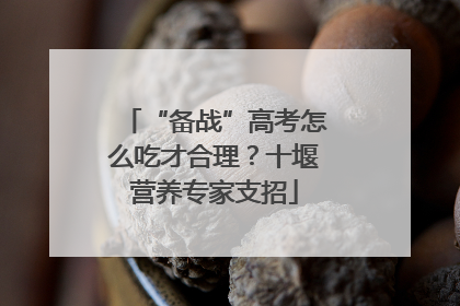 “备战”高考怎么吃才合理？十堰营养专家支招