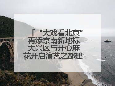 “大戏看北京” 再添京南新地标 大兴区与开心麻花开启演艺之都建设战略合作