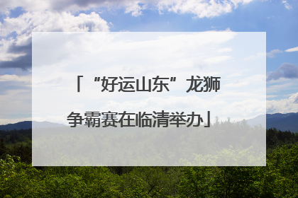“好运山东”龙狮争霸赛在临清举办
