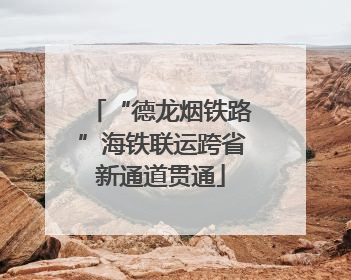 “德龙烟铁路”海铁联运跨省新通道贯通