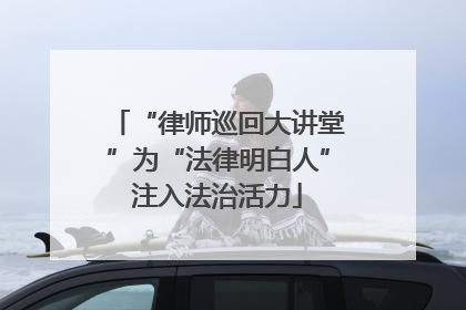 “律师巡回大讲堂”为“法律明白人”注入法治活力