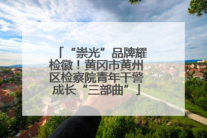 “崇光”品牌耀检徽！黄冈市黄州区检察院青年干警成长“三部曲”