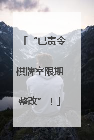 “已责令棋牌室限期整改”！