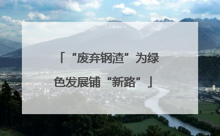 “废弃钢渣”为绿色发展铺“新路”