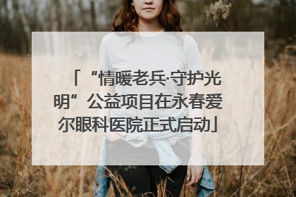 “情暖老兵·守护光明”公益项目在永春爱尔眼科医院正式启动