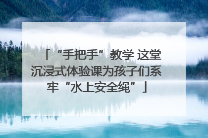 “手把手”教学 这堂沉浸式体验课为孩子们系牢“水上安全绳”