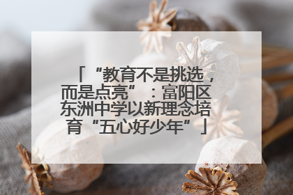 “教育不是挑选，而是点亮”：富阳区东洲中学以新理念培育“五心好少年”