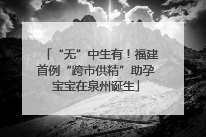 “无”中生有！福建首例“跨市供精”助孕宝宝在泉州诞生