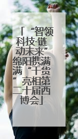 “智领科技·链动未来”绵阳携满满“干货”亮相第二十届西博会
