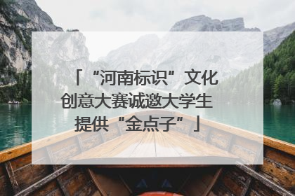 “河南标识”文化创意大赛诚邀大学生提供“金点子”