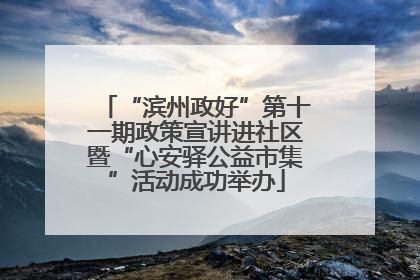 “滨州政好”第十一期政策宣讲进社区暨“心安驿公益市集”活动成功举办