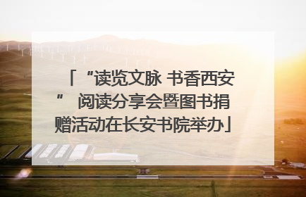 “读览文脉 书香西安” 阅读分享会暨图书捐赠活动在长安书院举办