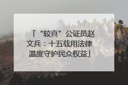 “较真”公证员赵文兵：十五载用法律温度守护民众权益