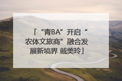 “青BA”开启“农体文旅商”融合发展新境界 戴美玲