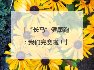“长马”健康跑：我们完赛啦！