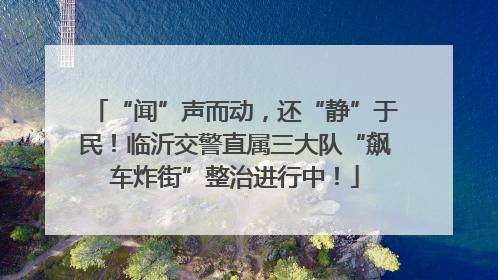 “闻”声而动，还“静”于民！临沂交警直属三大队“飙车炸街”整治进行中！