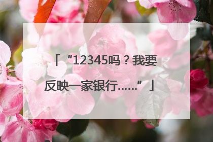 “12345吗？我要反映一家银行……”
