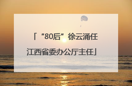 “80后”徐云涌任江西省委办公厅主任